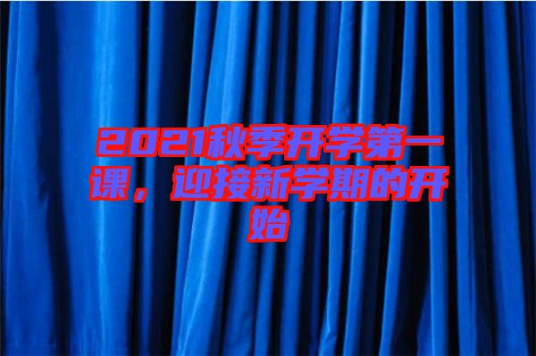 2021秋季開學(xué)第一課，迎接新學(xué)期的開始