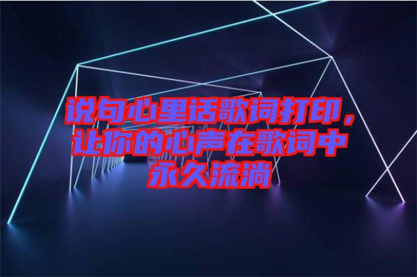 說(shuō)句心里話歌詞打印，讓你的心聲在歌詞中永久流淌