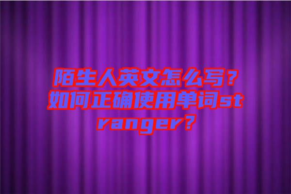 陌生人英文怎么寫？如何正確使用單詞stranger？