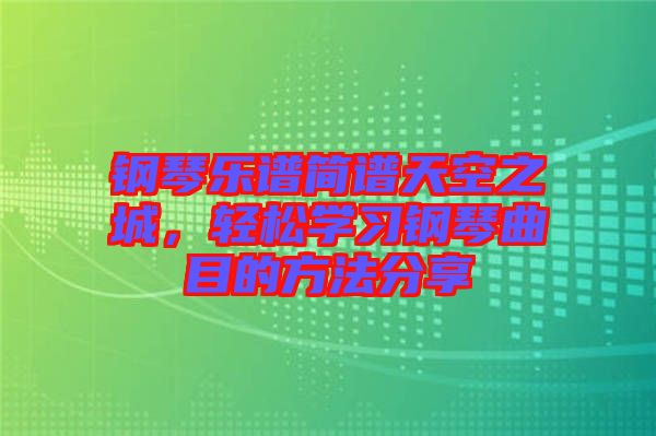 鋼琴樂譜簡譜天空之城，輕松學(xué)習(xí)鋼琴曲目的方法分享