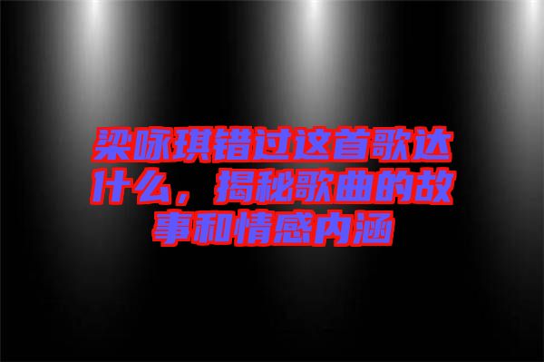 梁詠琪錯(cuò)過這首歌達(dá)什么，揭秘歌曲的故事和情感內(nèi)涵