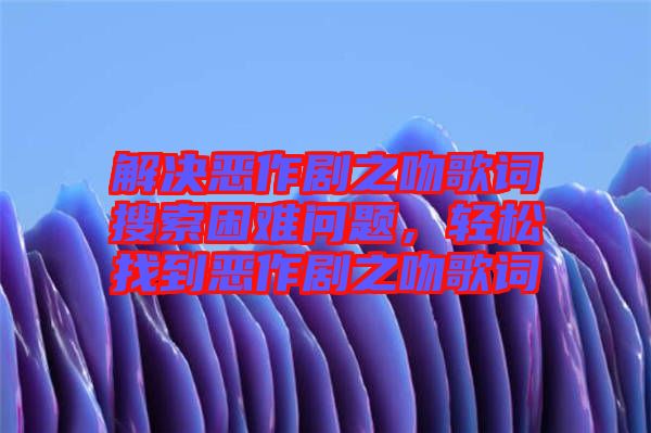 解決惡作劇之吻歌詞搜索困難問(wèn)題，輕松找到惡作劇之吻歌詞