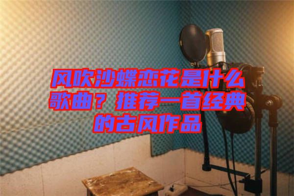 風吹沙蝶戀花是什么歌曲？推薦一首經典的古風作品