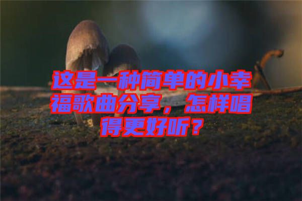 這是一種簡單的小幸福歌曲分享，怎樣唱得更好聽？