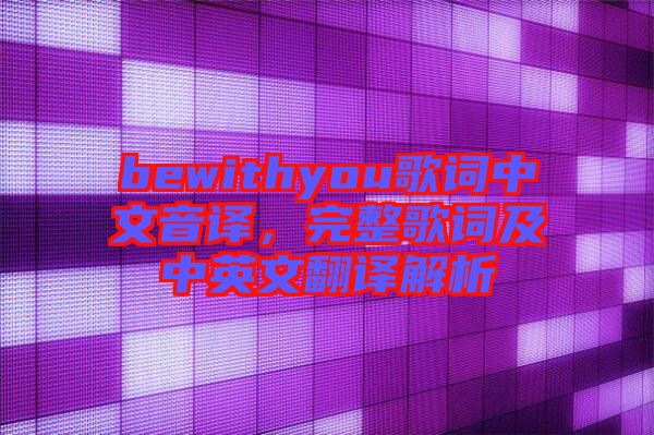 bewithyou歌詞中文音譯，完整歌詞及中英文翻譯解析