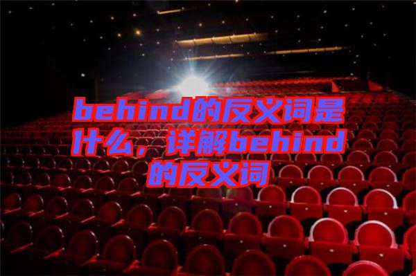 behind的反義詞是什么，詳解behind的反義詞