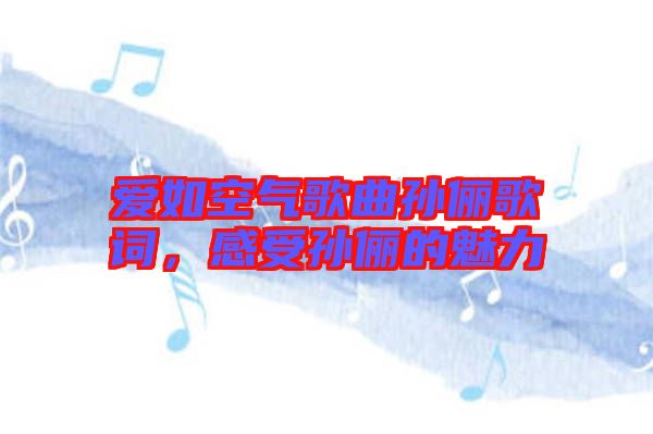 愛如空氣歌曲孫儷歌詞，感受孫儷的魅力