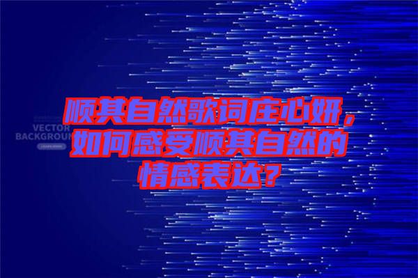 順其自然歌詞莊心妍，如何感受順其自然的情感表達(dá)？