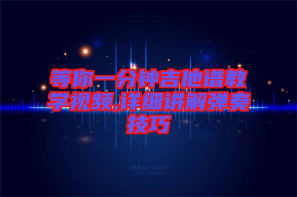 等你一分鐘吉他譜教學(xué)視頻,詳細講解彈奏技巧