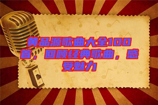 黃品源歌曲大全100首，回顧經(jīng)典歌曲，感受魅力