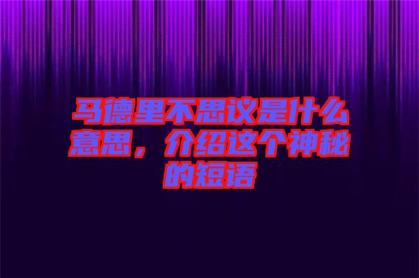 馬德里不思議是什么意思，介紹這個(gè)神秘的短語(yǔ)