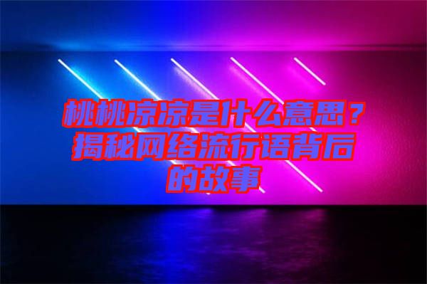 桃桃涼涼是什么意思？揭秘網(wǎng)絡(luò)流行語背后的故事