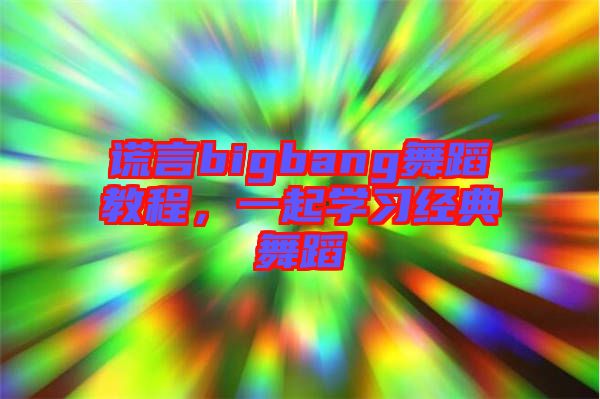 謊言bigbang舞蹈教程，一起學(xué)習(xí)經(jīng)典舞蹈