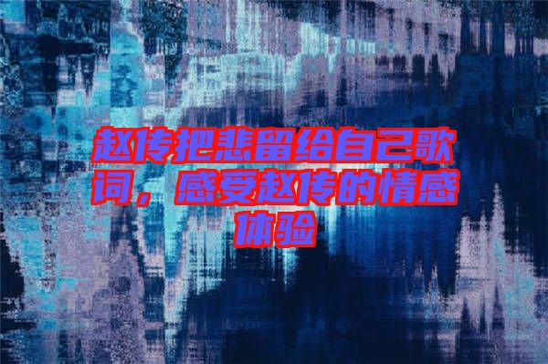 趙傳把悲留給自己歌詞，感受趙傳的情感體驗