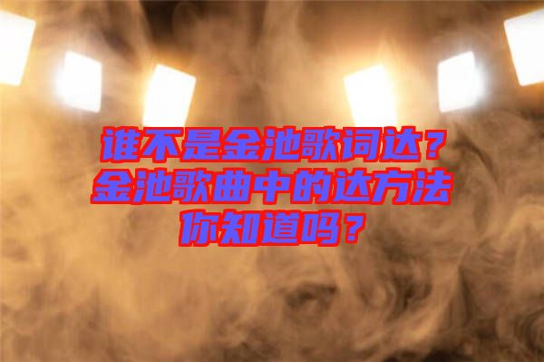 誰不是金池歌詞達？金池歌曲中的達方法你知道嗎？