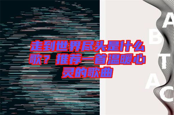 走到世界盡頭是什么歌？推薦一首溫暖心靈的歌曲