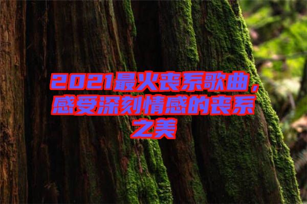 2021最火喪系歌曲，感受深刻情感的喪系之美