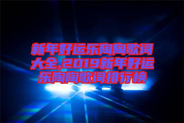 新年好運樂陶陶歌詞大全,2019新年好運樂陶陶歌詞排行榜