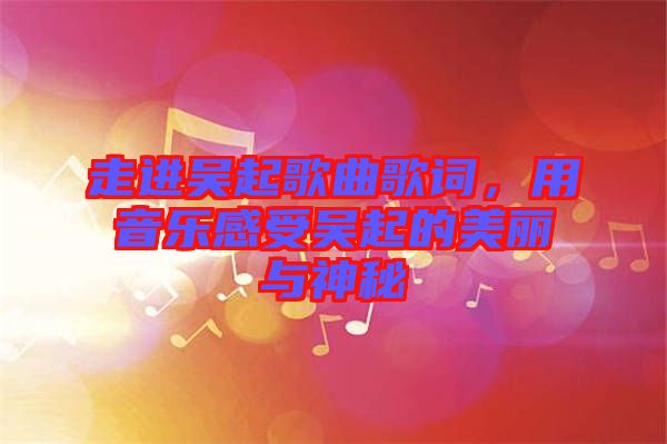 走進(jìn)吳起歌曲歌詞，用音樂感受吳起的美麗與神秘