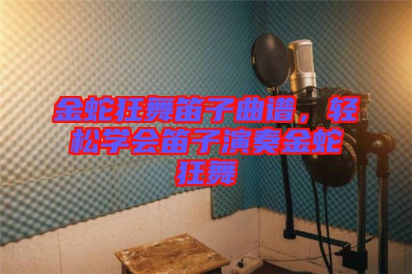 金蛇狂舞笛子曲譜，輕松學(xué)會笛子演奏金蛇狂舞