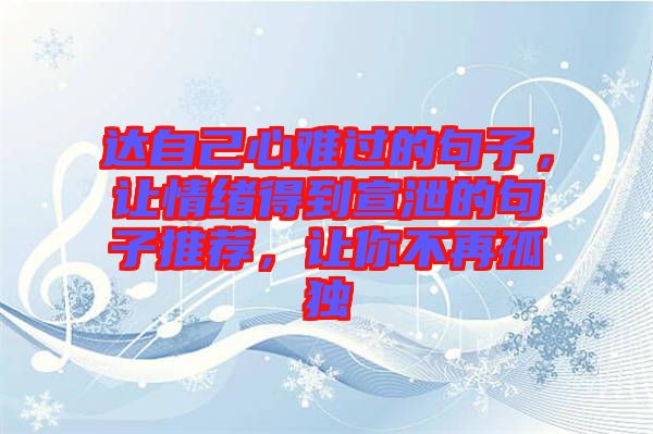 達(dá)自己心難過(guò)的句子，讓情緒得到宣泄的句子推薦，讓你不再孤獨(dú)