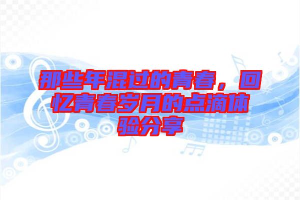 那些年混過的青春，回憶青春歲月的點滴體驗分享