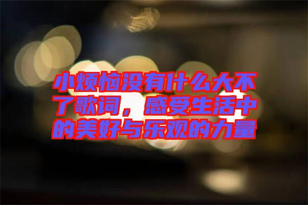 小煩惱沒有什么大不了歌詞，感受生活中的美好與樂觀的力量