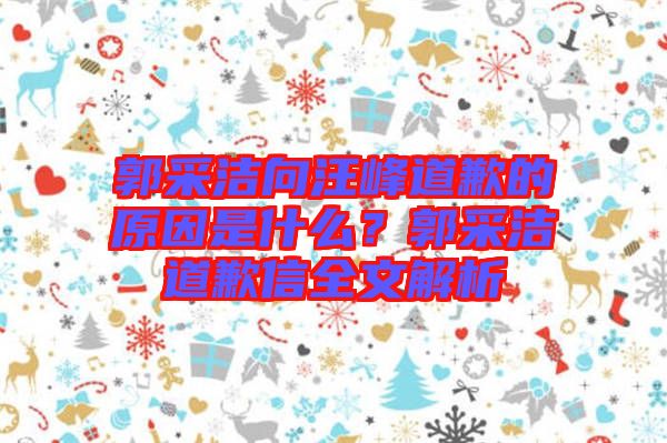 郭采潔向汪峰道歉的原因是什么？郭采潔道歉信全文解析