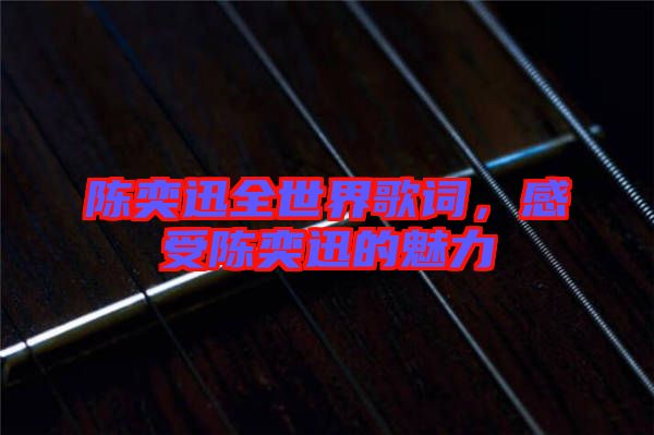 陳奕迅全世界歌詞，感受陳奕迅的魅力