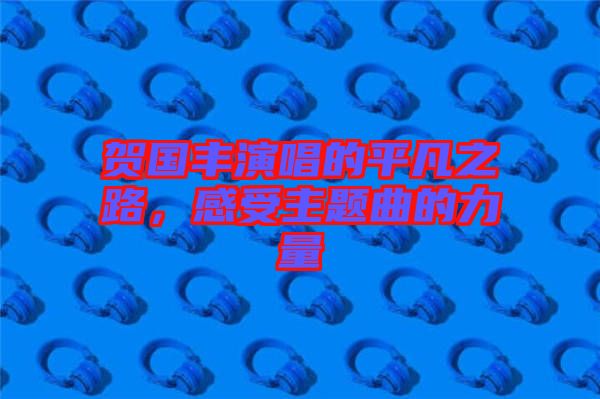 賀國豐演唱的平凡之路，感受主題曲的力量