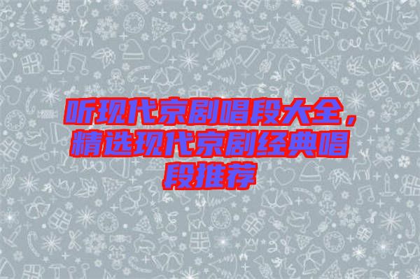 聽現(xiàn)代京劇唱段大全，精選現(xiàn)代京劇經(jīng)典唱段推薦