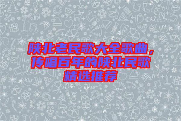 陜北老民歌大全歌曲，傳唱百年的陜北民歌精選推薦