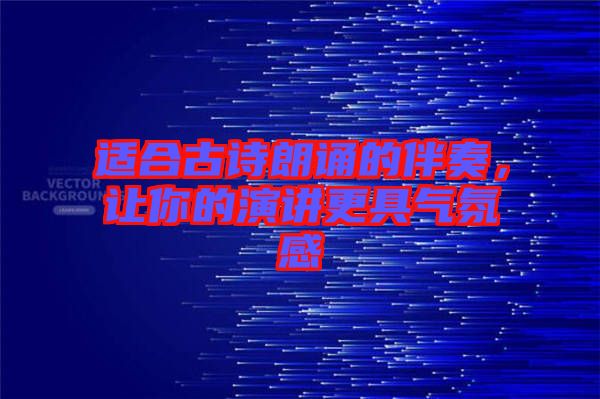 適合古詩(shī)朗誦的伴奏，讓你的演講更具氣氛感