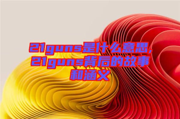 21guns是什么意思,21guns背后的故事和涵義