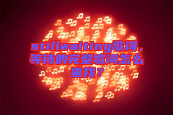 stillwaiting歌詞，等待的完整歌詞怎么查找？