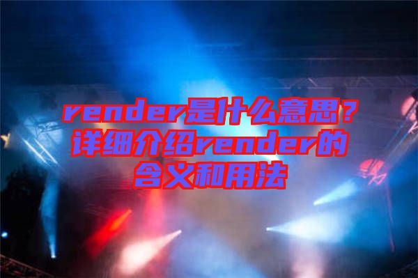 render是什么意思？詳細介紹render的含義和用法