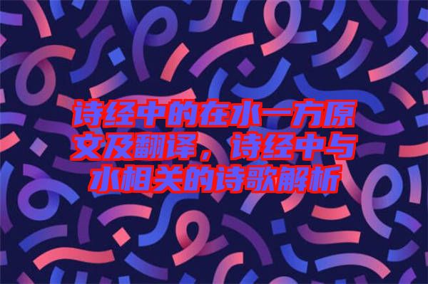 詩經中的在水一方原文及翻譯，詩經中與水相關的詩歌解析