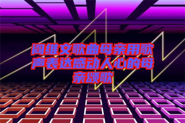 閻維文歌曲母親用歌聲表達(dá)感動(dòng)人心的母親頌歌