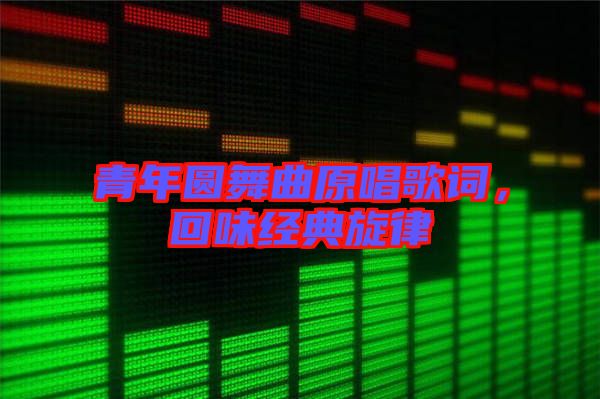 青年圓舞曲原唱歌詞，回味經(jīng)典旋律