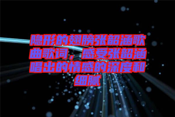 隱形的翅膀張韶涵歌曲歌詞，感受張韶涵唱出的情感的深度和細(xì)膩