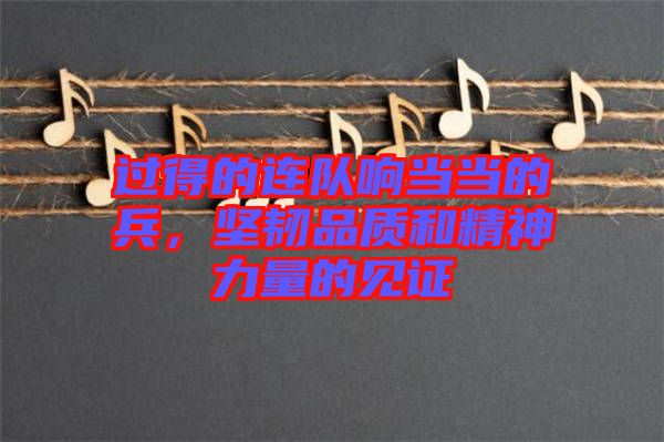 過得的連隊響當當?shù)谋?，堅韌品質(zhì)和精神力量的見證