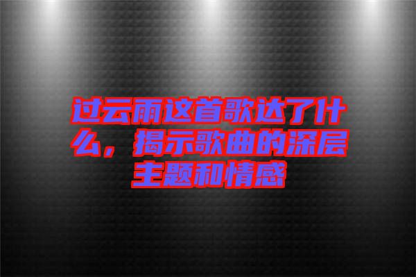 過(guò)云雨這首歌達(dá)了什么，揭示歌曲的深層主題和情感