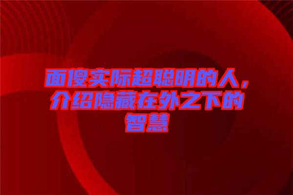 面傻實(shí)際超聰明的人，介紹隱藏在外之下的智慧