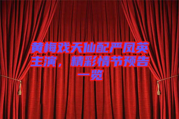 黃梅戲天仙配嚴(yán)鳳英主演，精彩情節(jié)預(yù)告一覽