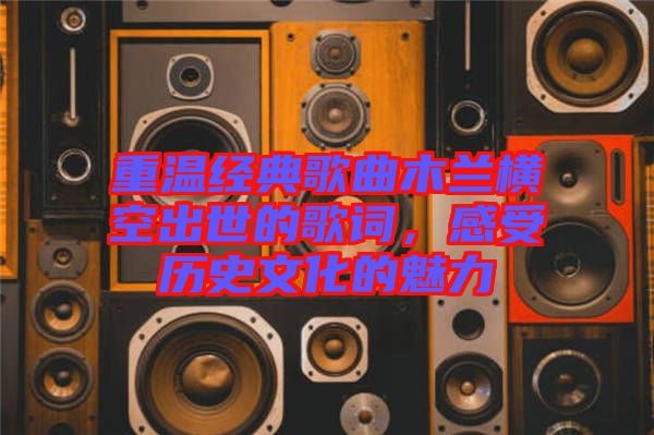 重溫經(jīng)典歌曲木蘭橫空出世的歌詞，感受歷史文化的魅力