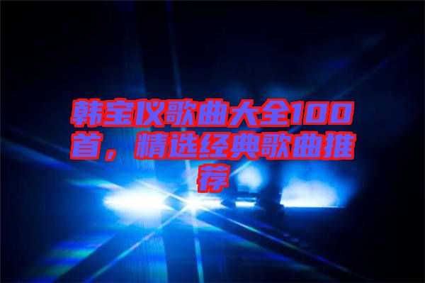 韓寶儀歌曲大全100首，精選經(jīng)典歌曲推薦