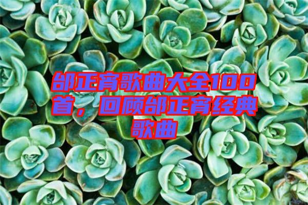 邰正宵歌曲大全100首，回顧邰正宵經(jīng)典歌曲