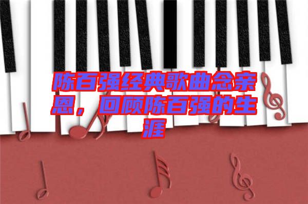 陳百?gòu)?qiáng)經(jīng)典歌曲念親恩，回顧陳百?gòu)?qiáng)的生涯