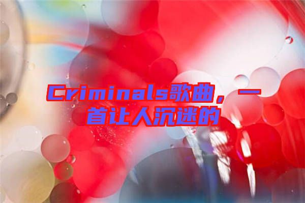 Criminals歌曲，一首讓人沉迷的