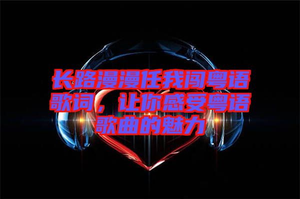 長路漫漫任我闖粵語歌詞，讓你感受粵語歌曲的魅力